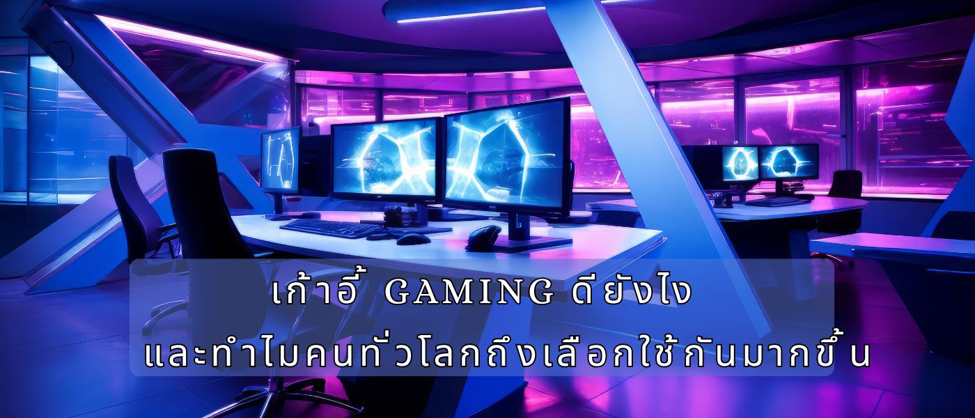 เก้าอี้ gaming ดียังไง และทำไมคนทั่วโลกถึงเลือกใช้กันมากขึ้น